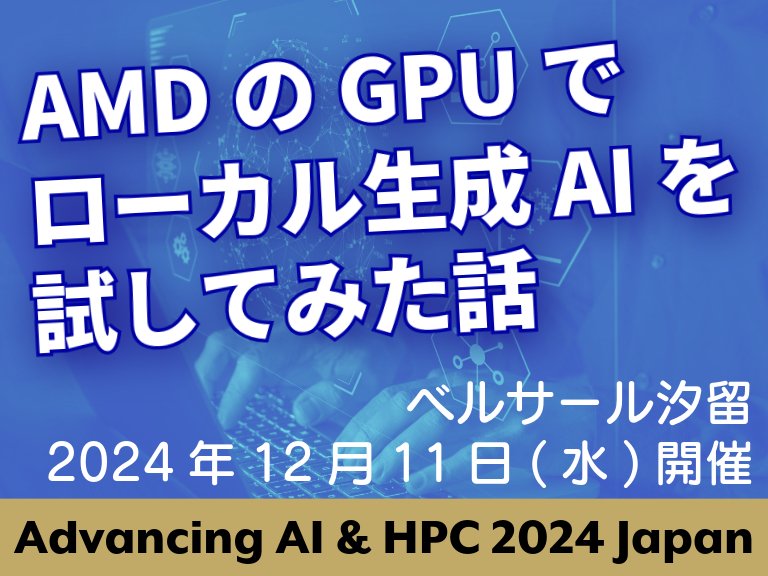 AMDのGPUでローカル生成AIを試してみた話~Advancing AI & HPC 2024 Japan ユニアデックス展示・講演情報