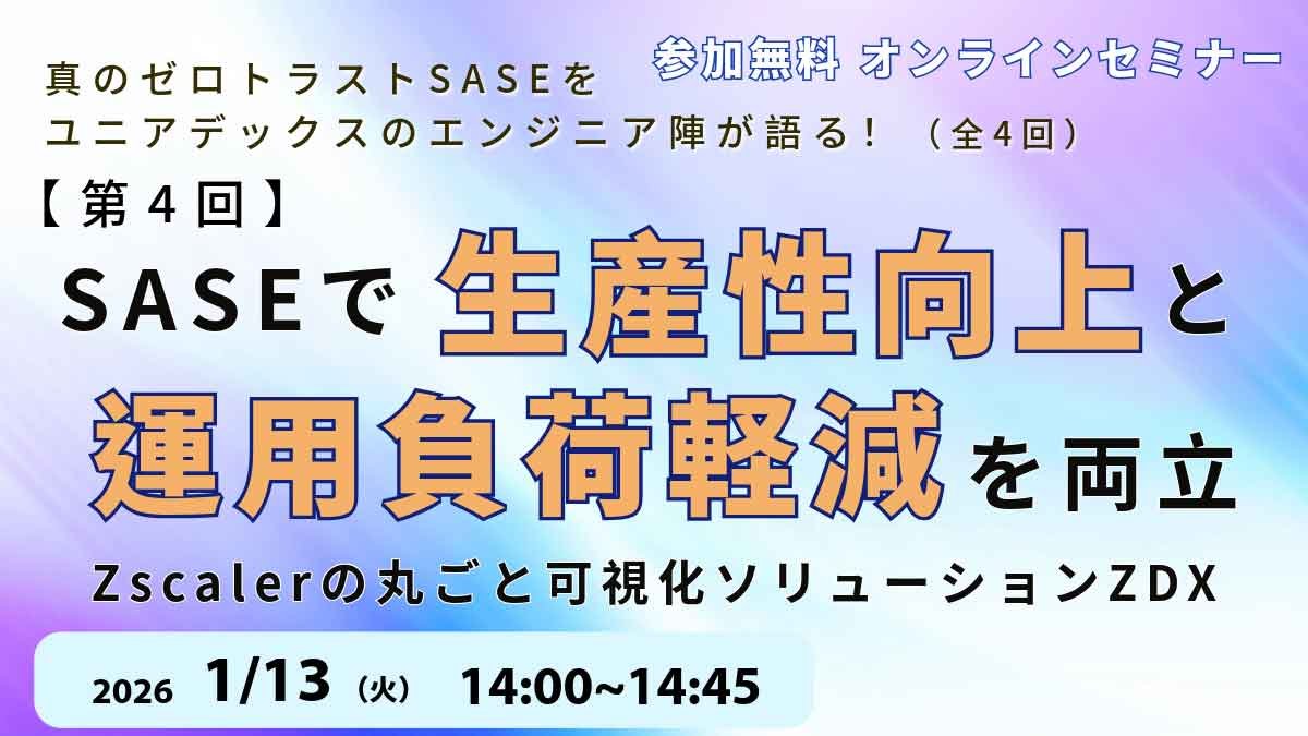 第4回：SASEで生産性向上と運用負荷軽減を両立！Zscalerの丸ごと可視化ソリューションZDXを語る！：メイン画像