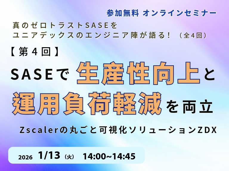 第4回：SASEで生産性向上と運用負荷軽減を両立！Zscalerの丸ごと可視化ソリューションZDXを語る！：一覧画像