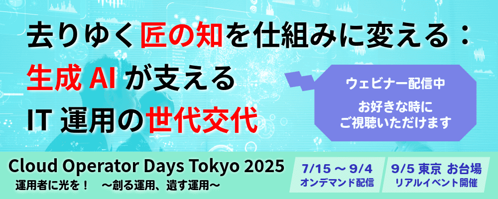 Cloud Operator Days Tokyo 2025にて講演します 去りゆく匠の知を仕組みに変える：生成AIが支えるIT運用の世代交代   オンデマンド配信7/15～9/4／リアルイベント9/5