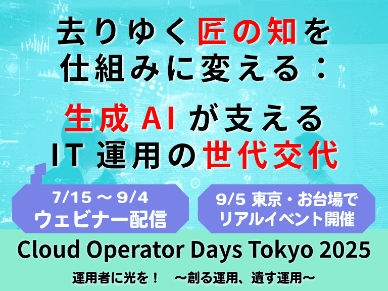Cloud Operator Days Tokyo 2025にて講演します 去りゆく匠の知を仕組みに変える：生成AIが支えるIT運用の世代交代   オンデマンド配信7/15～9/4／リアルイベント9/5